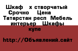Шкаф 3-х створчатый! Срочно! › Цена ­ 800 - Татарстан респ. Мебель, интерьер » Шкафы, купе   